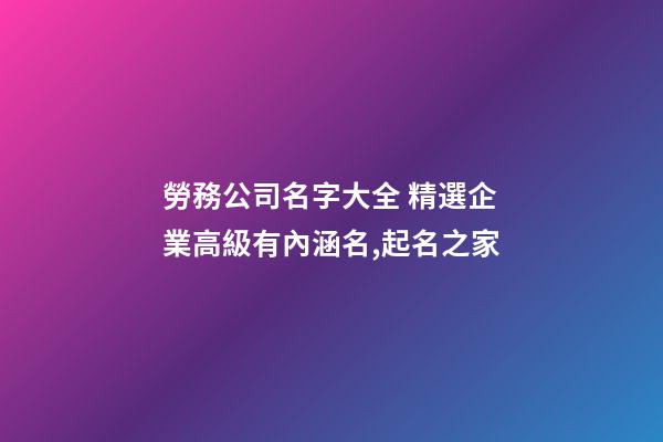 勞務公司名字大全 精選企業高級有內涵名,起名之家-第1張-公司起名-玄機派
